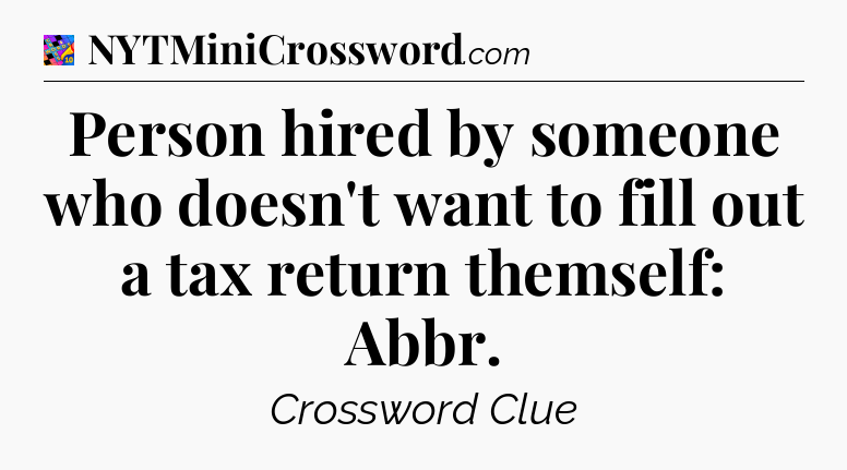 Person hired by someone who doesn't want to fill out a tax return themself: Abbr Crossword Clue