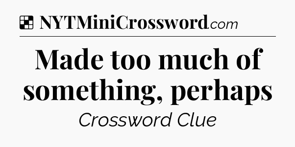 Solution: Made too much of something, perhaps - NYT Crossword