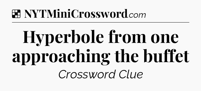 Solution: Hyperbole from one approaching the buffet - NYT Crossword