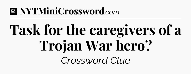 Task for the caregivers of a Trojan War hero - LA Times Crossword