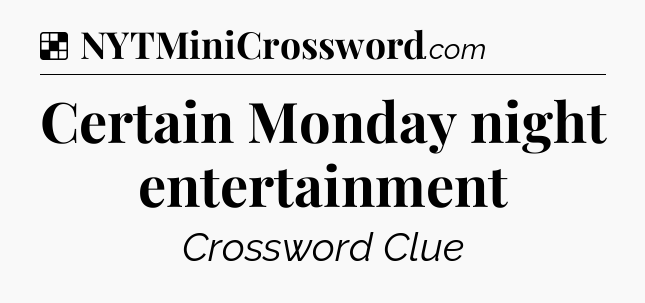 Solution: Certain Monday night entertainment - NYT Crossword