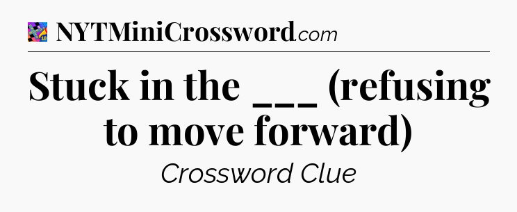 Stuck in the ___ (refusing to move forward) Crossword Clue