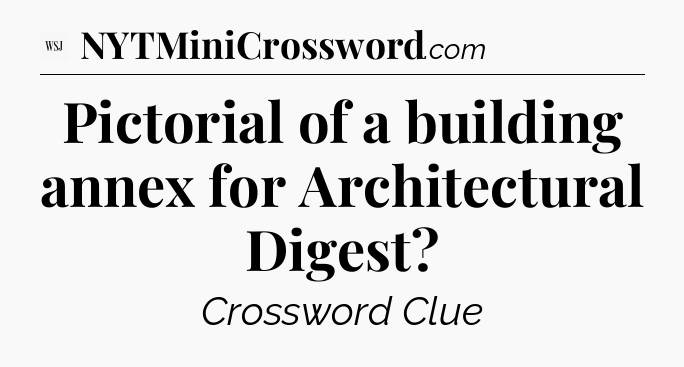 Pictorial of a building annex for Architectural Digest - WSJ Crossword