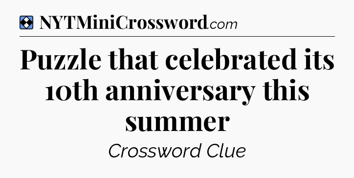Solution: Puzzle that celebrated its 10th anniversary this summer - NYT Mini Crossword