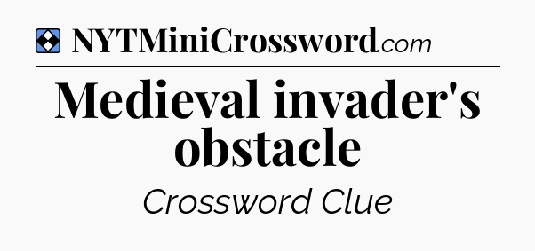 Solution: Medieval invader's obstacle - NYT Mini Crossword
