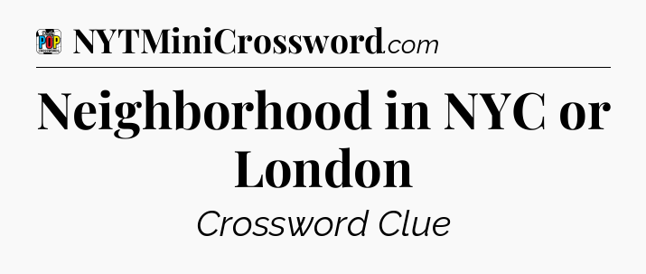 Neighborhood in NYC or London Crossword Clue