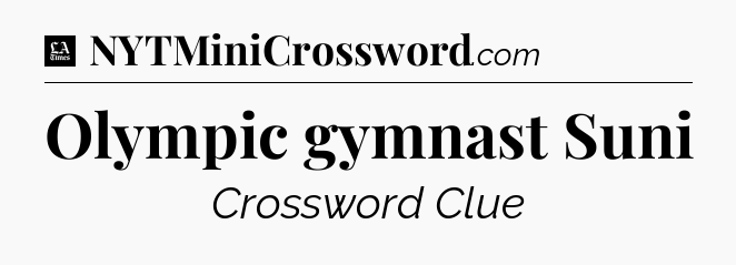 Olympic gymnast Suni - LA Times Crossword