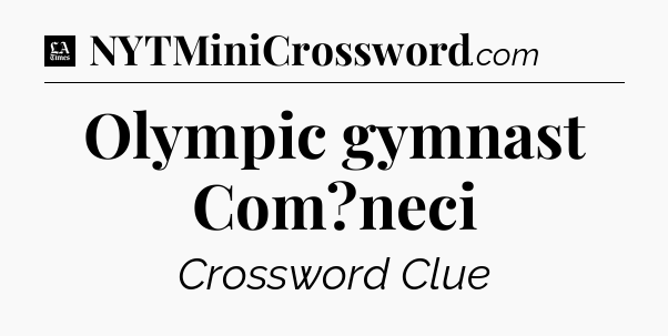 Olympic gymnast Com?neci - LA Times Crossword