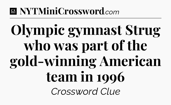 Olympic gymnast Strug who was part of the gold-winning American team in 1996 - LA Times Crossword