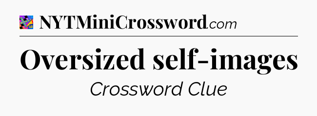 Oversized self-images Crossword Clue