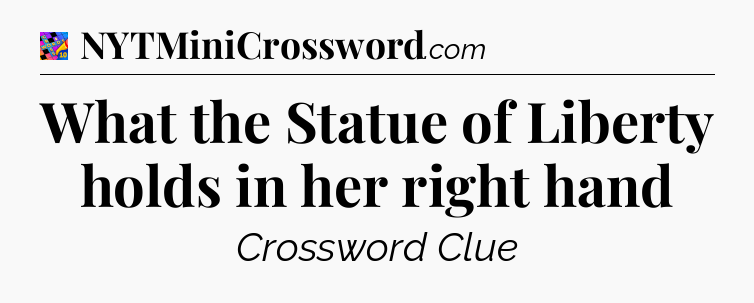 What the Statue of Liberty holds in her right hand Crossword Clue