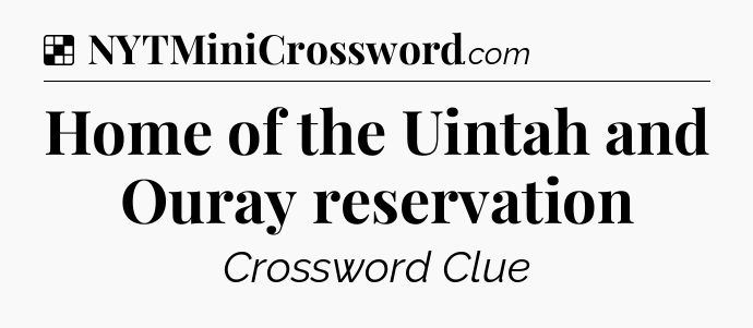 Solution: Home of the Uintah and Ouray reservation - NYT Crossword