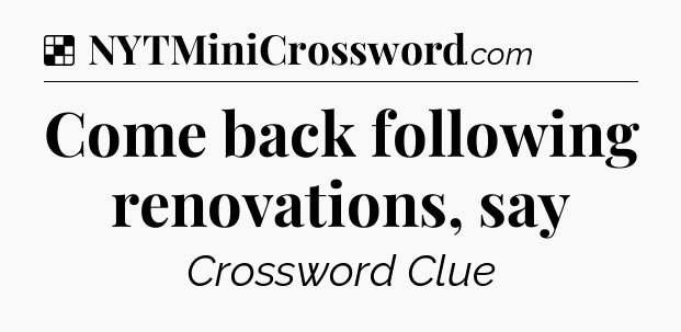 Solution: Come back following renovations, say - NYT Crossword