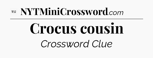 Crocus cousin - WSJ Crossword