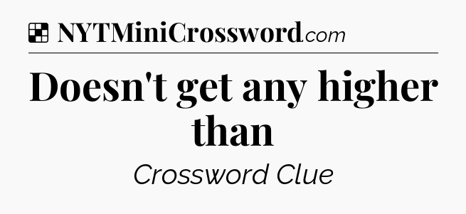 Solution: Doesn't get any higher than - NYT Crossword