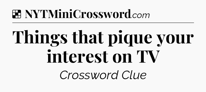 Solution: Things that pique your interest on TV - NYT Crossword