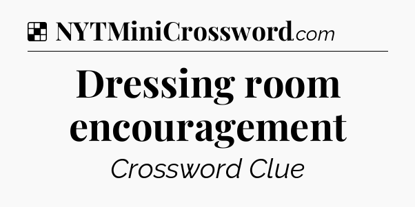 Solution: Dressing room encouragement - NYT Crossword