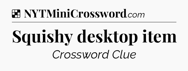 Solution: Squishy desktop item - NYT Crossword