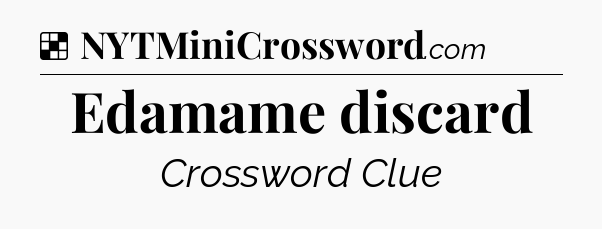 Solution: Edamame discard - NYT Crossword