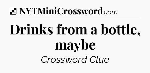 Solution: Drinks from a bottle, maybe - NYT Crossword