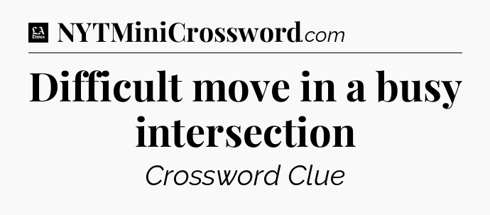 Difficult move in a busy intersection - LA Times Crossword