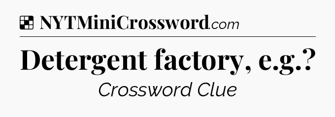 Solution: Detergent factory, e.g - NYT Crossword
