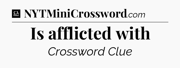 Is afflicted with - LA Times Crossword