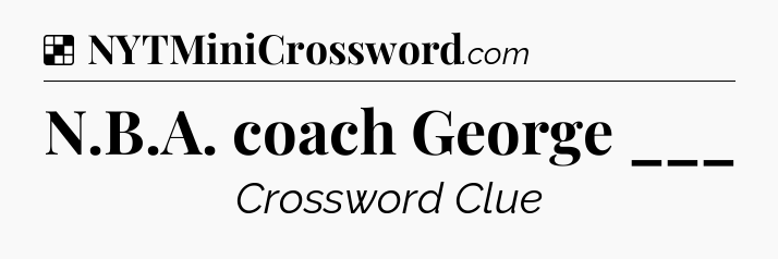 Solution: N.B.A. coach George ___ - NYT Crossword