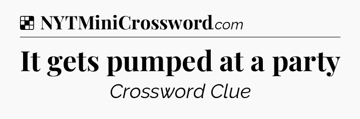 It gets pumped at a party NYT Crossword