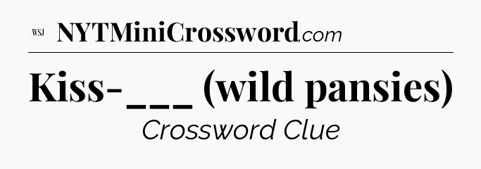 Kiss-___ (wild pansies) - WSJ Crossword