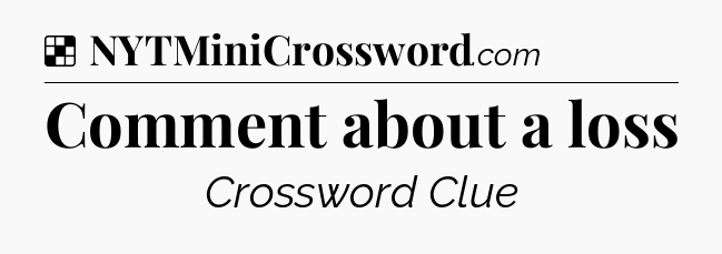 Solution: Comment about a loss - NYT Crossword