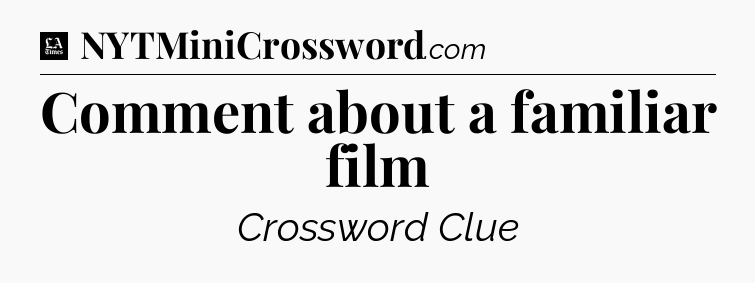 Comment about a familiar film - LA Times Crossword