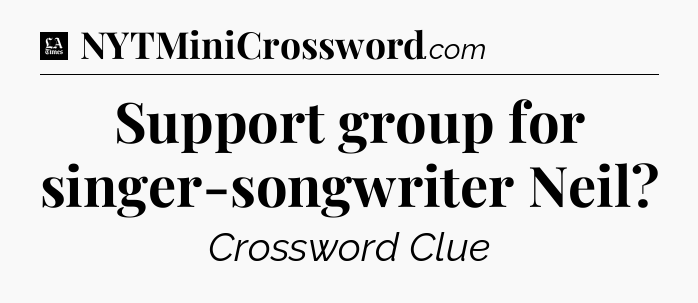 Support group for singer-songwriter Neil - LA Times Crossword