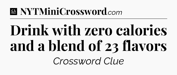 Drink with zero calories and a blend of 23 flavors - LA Times Crossword