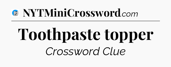 Toothpaste topper Crossword Clue