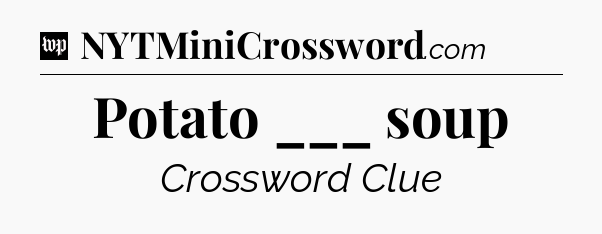 Potato ___ soup Crossword Clue