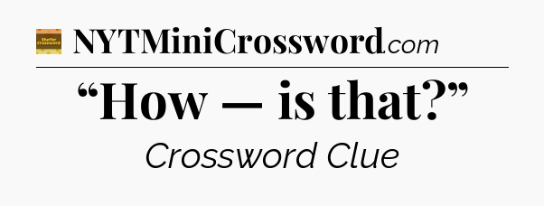 “How — is that?” - Eugene Sheffer Crossword