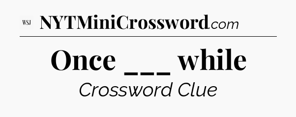 Once ___ while - WSJ Crossword