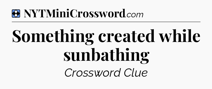 Solution: Something created while sunbathing - NYT Mini Crossword