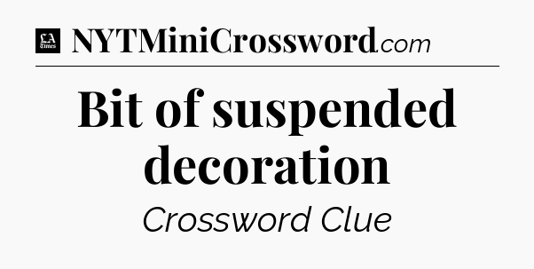 Bit of suspended decoration - LA Times Crossword