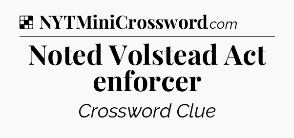 Solution: Noted Volstead Act enforcer - NYT Crossword
