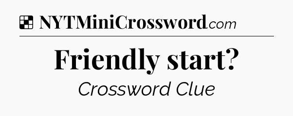 Solution: Friendly start - NYT Crossword