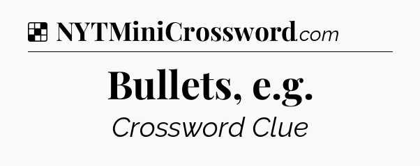 Solution: Bullets, e.g - NYT Crossword