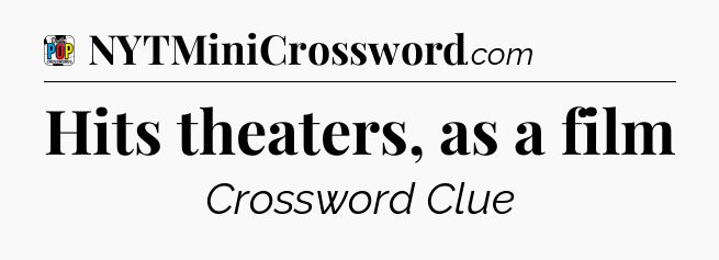 Hits theaters, as a film Crossword Clue