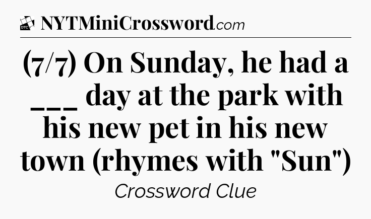(7/7) On Sunday, he had a ___ day at the park with his new pet in his new town (rhymes with 