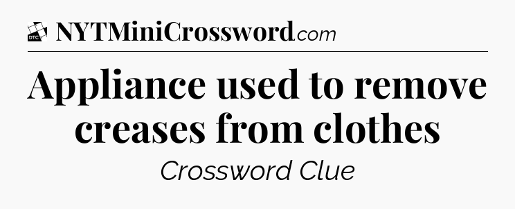 Appliance used to remove creases from clothes - Daily Themed Classic Crossword