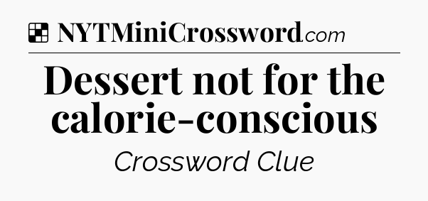Solution: Dessert not for the calorie-conscious - NYT Crossword