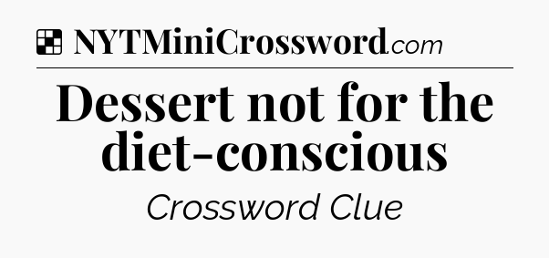 Solution: Dessert not for the diet-conscious - NYT Crossword