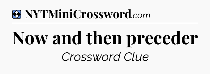 Solution: Now and then preceder - NYT Mini Crossword
