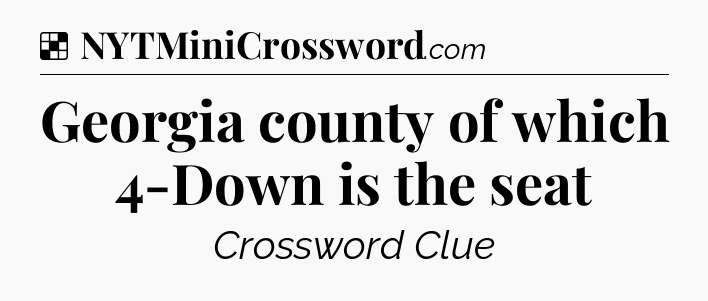 Solution: Georgia county of which 4-Down is the seat - NYT Crossword